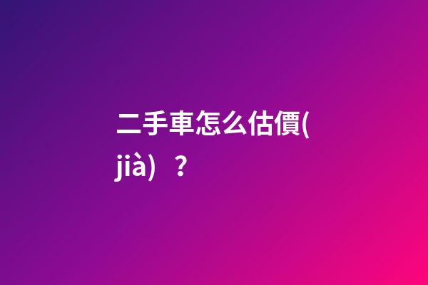 二手車怎么估價(jià)？